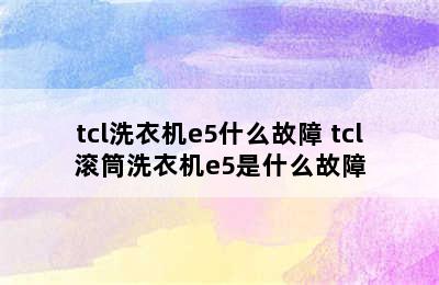 tcl洗衣机e5什么故障 tcl滚筒洗衣机e5是什么故障